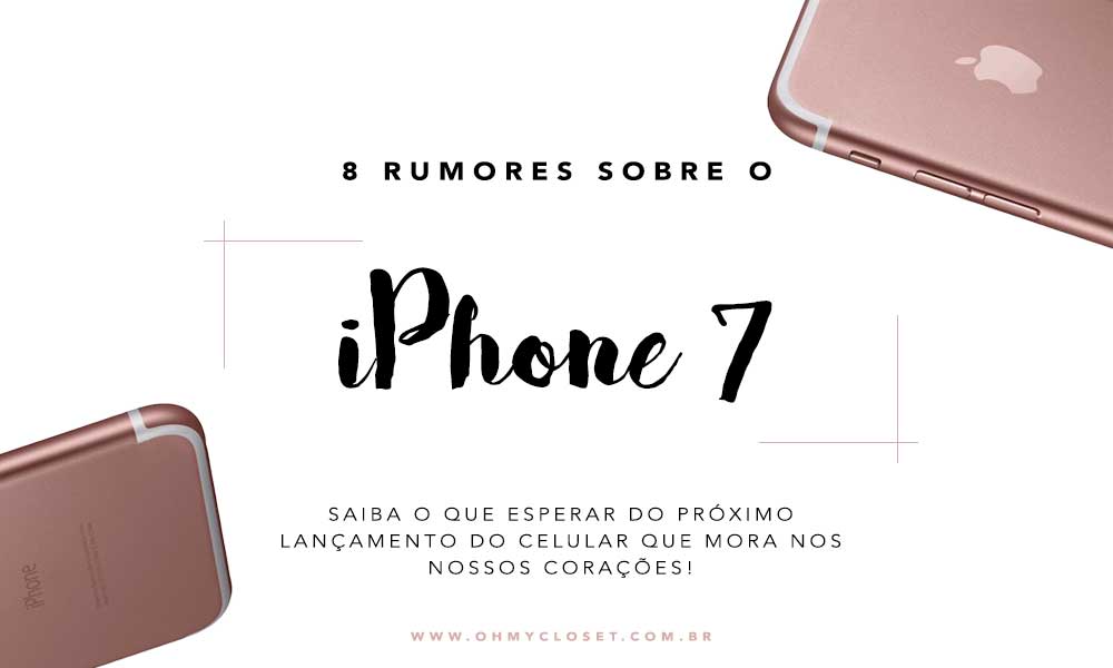 8 rumores sobre o iPhone 7, só na seção tech do Oh My Closet!